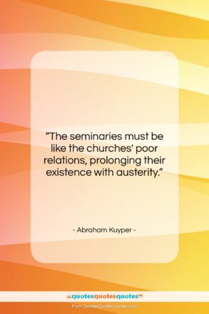 Abraham Kuyper quote: “The seminaries must be like the churches’…”- at QuotesQuotesQuotes.com
