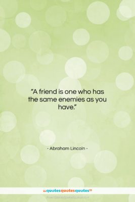 Abraham Lincoln quote: “A friend is one who has the…”- at QuotesQuotesQuotes.com