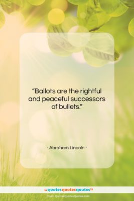 Abraham Lincoln quote: “Ballots are the rightful and peaceful successors of bullets…”- at QuotesQuotesQuotes.com