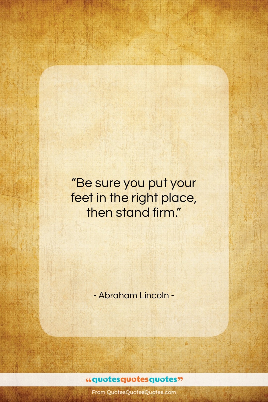 Abraham Lincoln quote: “Be sure you put your feet in…”- at QuotesQuotesQuotes.com