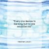 Abraham Lincoln quote: “Every one desires to live long, but…”- at QuotesQuotesQuotes.com