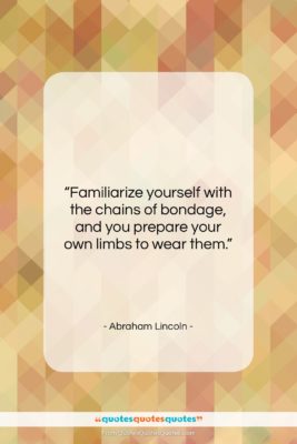 Abraham Lincoln quote: “Familiarize yourself with the chains of bondage,…”- at QuotesQuotesQuotes.com