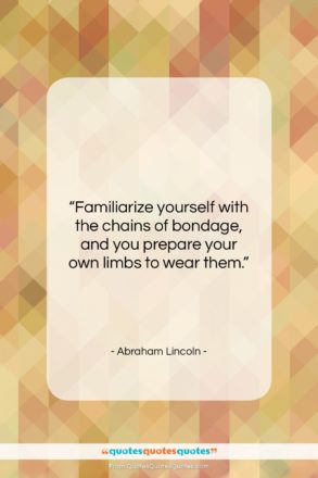 Abraham Lincoln quote: “Familiarize yourself with the chains of bondage,…”- at QuotesQuotesQuotes.com