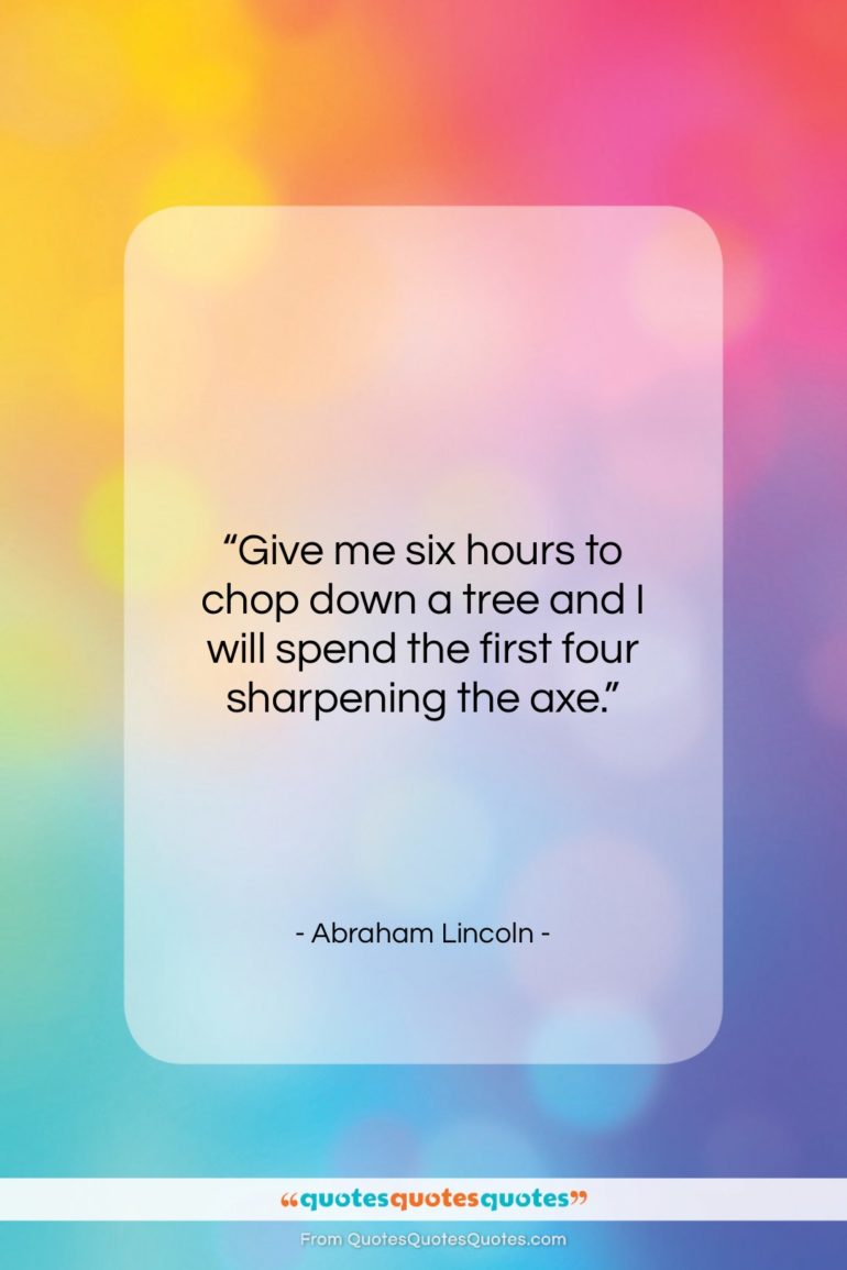 Abraham Lincoln quote: “Give me six hours to chop down…”- at QuotesQuotesQuotes.com