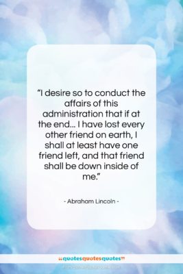 Abraham Lincoln quote: “I desire so to conduct the affairs…”- at QuotesQuotesQuotes.com