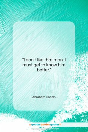 Abraham Lincoln quote: “I don’t like that man. I must…”- at QuotesQuotesQuotes.com