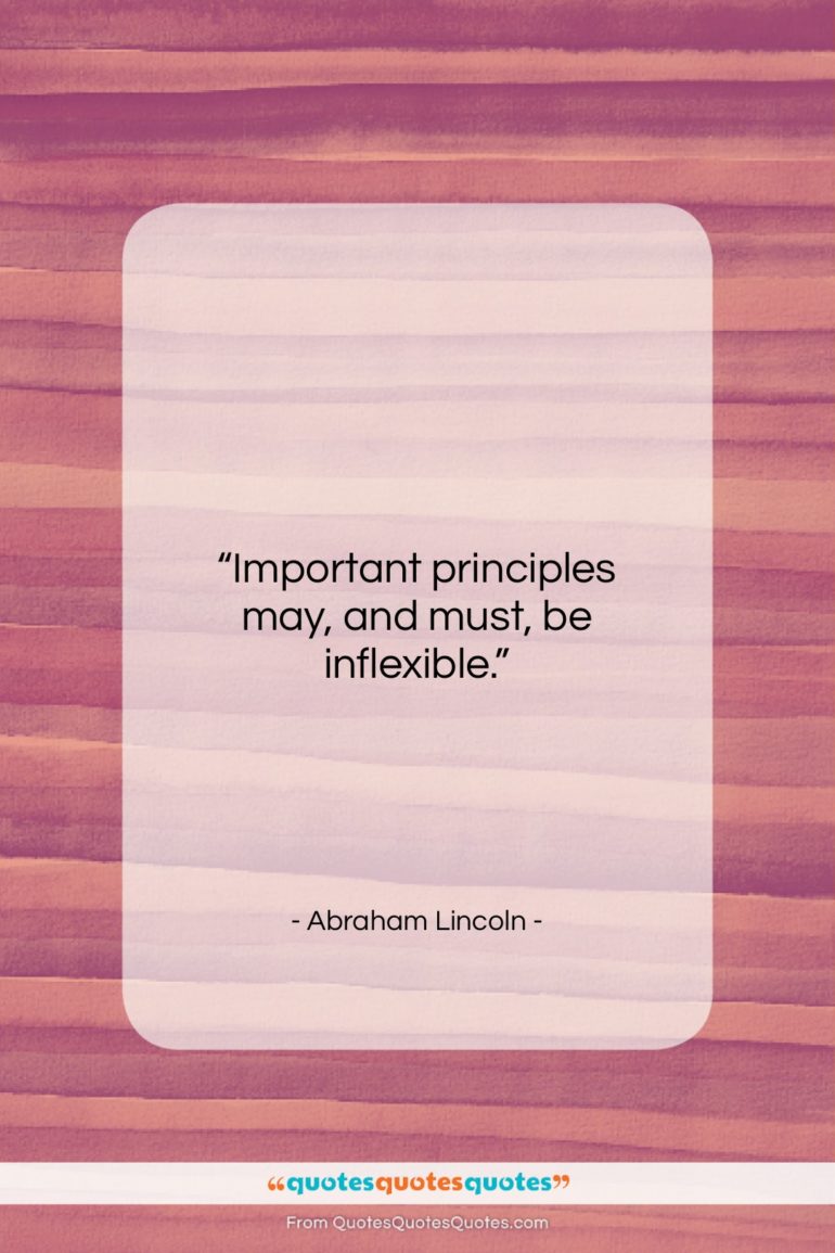 Abraham Lincoln quote: “Important principles may, and must, be inflexible….”- at QuotesQuotesQuotes.com