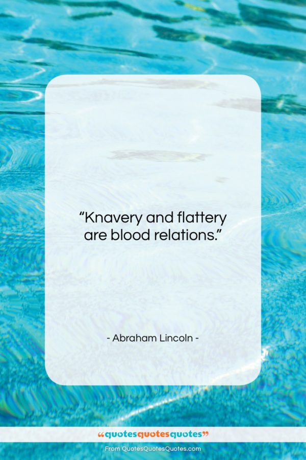 Abraham Lincoln quote: “Knavery and flattery are blood relations…”- at QuotesQuotesQuotes.com