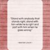 Abraham Lincoln quote: “Stand with anybody that stands right, stand…”- at QuotesQuotesQuotes.com