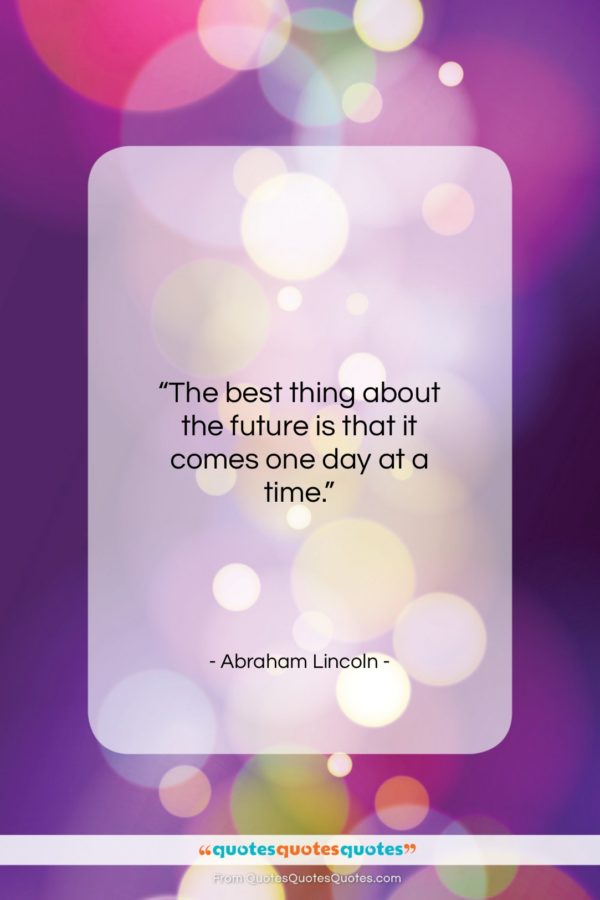 Abraham Lincoln quote: “The best thing about the future is…”- at QuotesQuotesQuotes.com