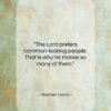 Abraham Lincoln quote: “The Lord prefers common-looking people. That is…”- at QuotesQuotesQuotes.com