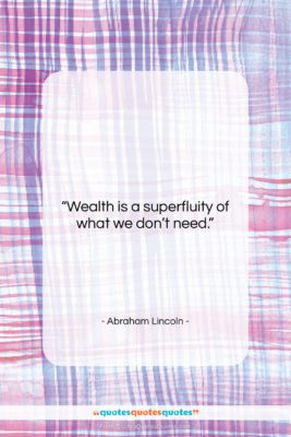 Abraham Lincoln quote: “Wealth is a superfluity of what we…”- at QuotesQuotesQuotes.com