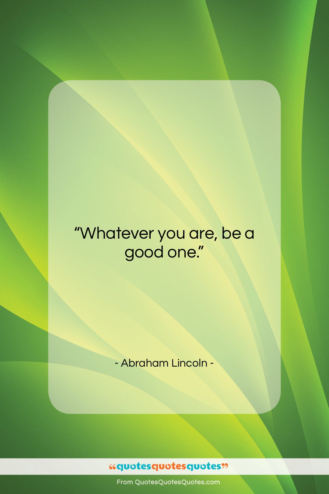 Abraham Lincoln quote: “Whatever you are, be a good one….”- at QuotesQuotesQuotes.com