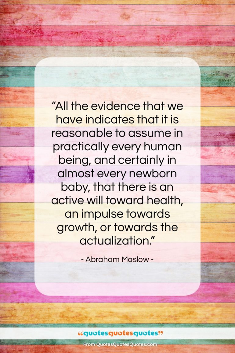 Abraham Maslow quote: “All the evidence that we have indicates…”- at QuotesQuotesQuotes.com