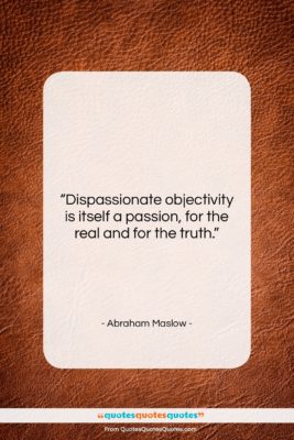 Abraham Maslow quote: “Dispassionate objectivity is itself a passion, for…”- at QuotesQuotesQuotes.com