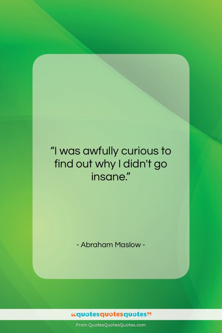 Abraham Maslow quote: “I was awfully curious to find out…”- at QuotesQuotesQuotes.com