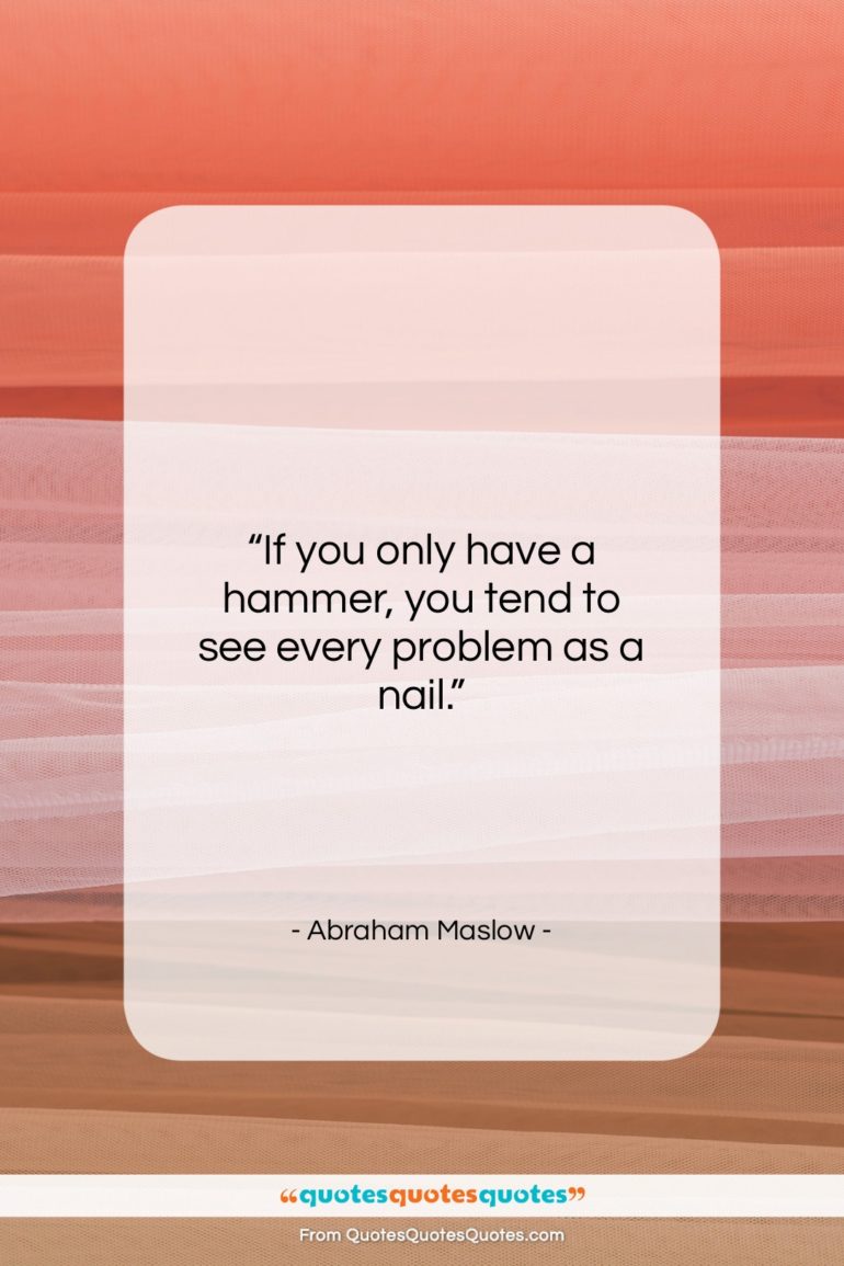 Abraham Maslow quote: “If you only have a hammer, you…”- at QuotesQuotesQuotes.com