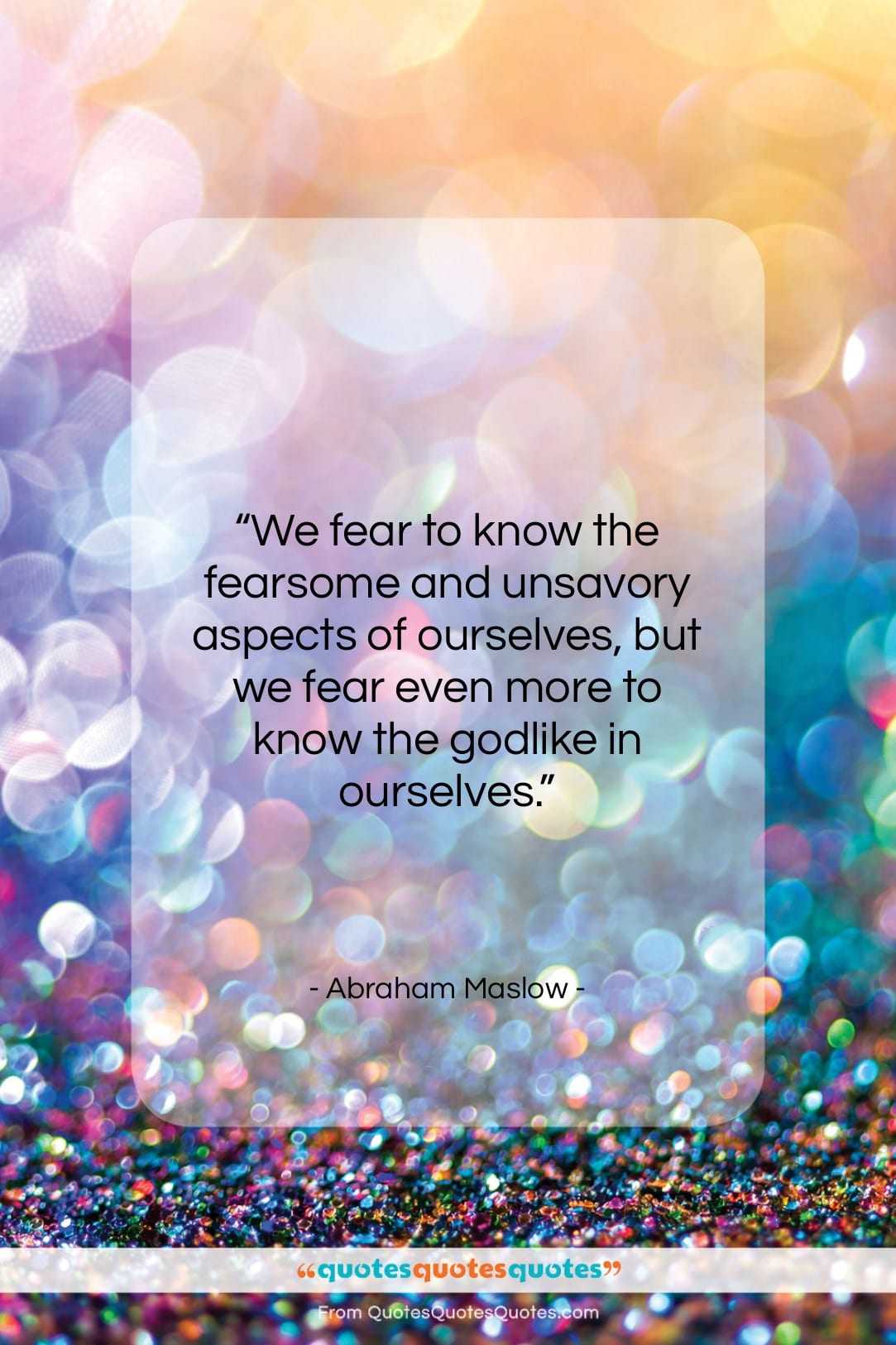 Abraham Maslow quote: “We fear to know the fearsome and…”- at QuotesQuotesQuotes.com
