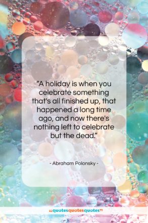 Abraham Polonsky quote: “A holiday is when you celebrate something…”- at QuotesQuotesQuotes.com