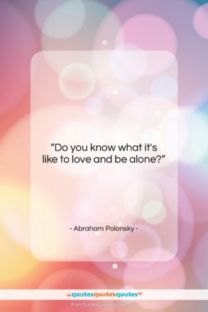 Abraham Polonsky quote: “Do you know what it’s like to…”- at QuotesQuotesQuotes.com