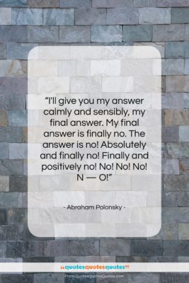 Abraham Polonsky quote: “I’ll give you my answer calmly and…”- at QuotesQuotesQuotes.com