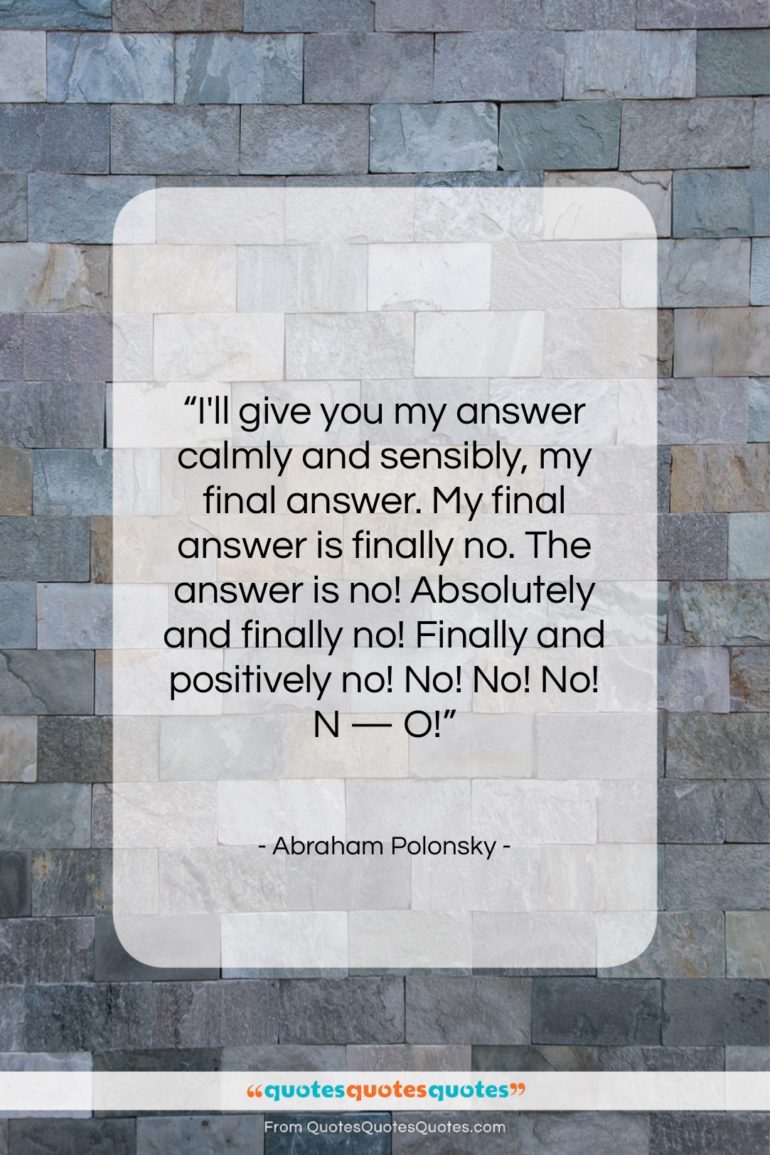 Abraham Polonsky quote: “I’ll give you my answer calmly and…”- at QuotesQuotesQuotes.com
