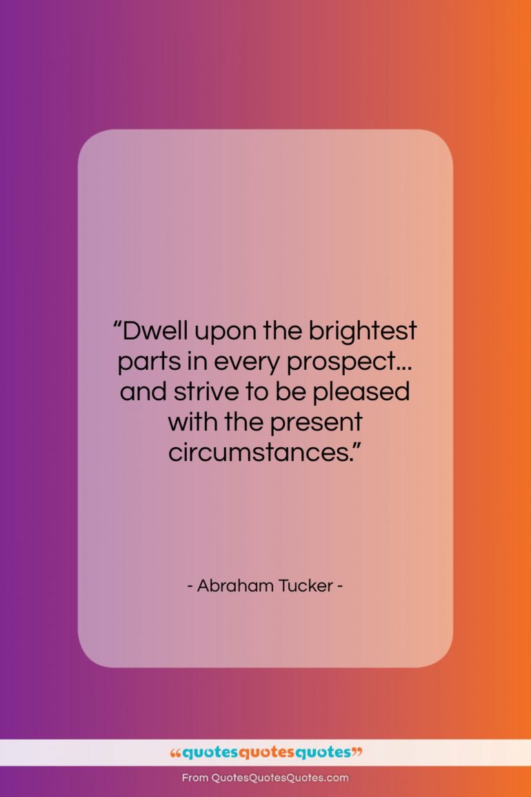 Abraham Tucker quote: “Dwell upon the brightest parts in every…”- at QuotesQuotesQuotes.com