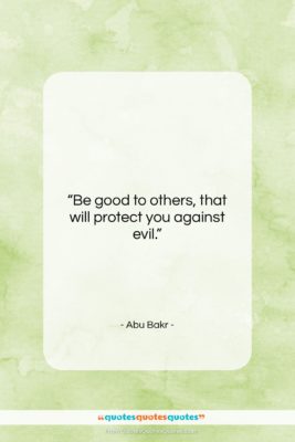 Abu Bakr quote: “Be good to others, that will protect…”- at QuotesQuotesQuotes.com