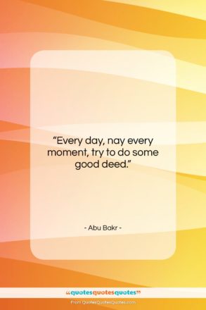 Abu Bakr quote: “Every day, nay every moment, try to…”- at QuotesQuotesQuotes.com