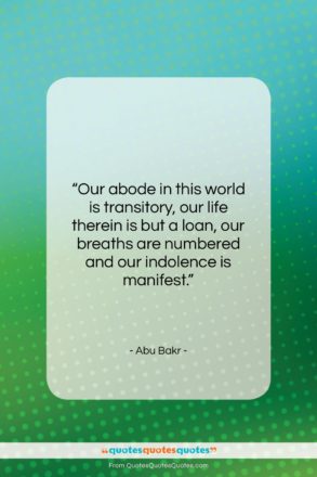 Abu Bakr quote: “Our abode in this world is transitory,…”- at QuotesQuotesQuotes.com