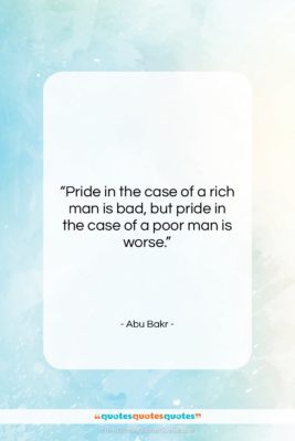 Abu Bakr quote: “Pride in the case of a rich…”- at QuotesQuotesQuotes.com