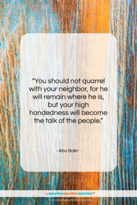 Abu Bakr quote: “You should not quarrel with your neighbor,…”- at QuotesQuotesQuotes.com