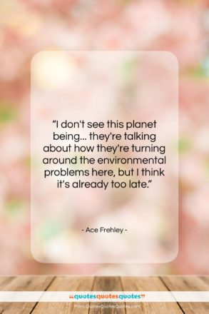 Ace Frehley quote: “I don’t see this planet being… they’re…”- at QuotesQuotesQuotes.com
