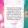 Adam Smith quote: “Consumption is the sole end and purpose…”- at QuotesQuotesQuotes.com