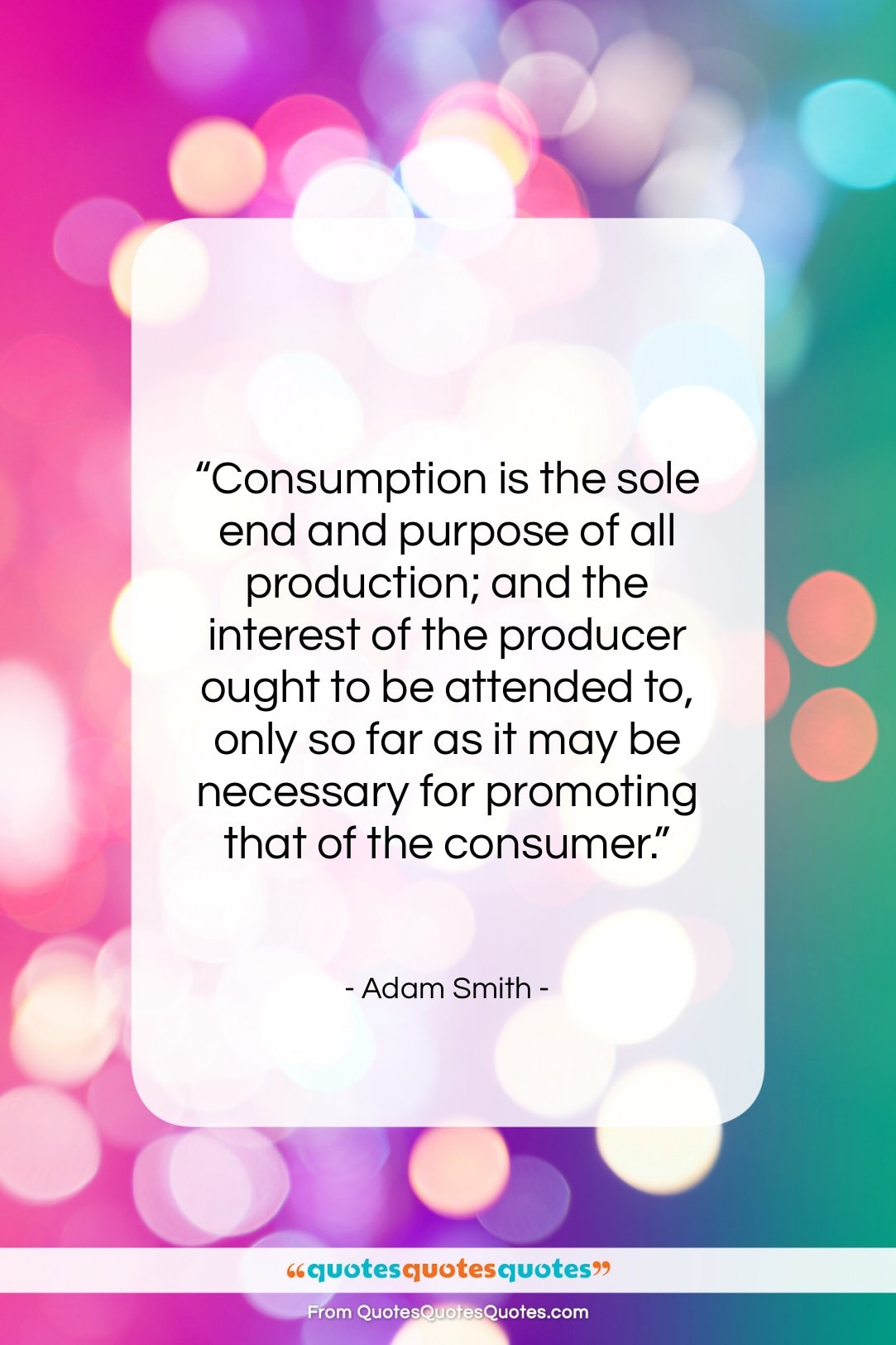 Adam Smith quote: “Consumption is the sole end and purpose…”- at QuotesQuotesQuotes.com