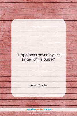 Adam Smith quote: “Happiness never lays its finger on its…”- at QuotesQuotesQuotes.com