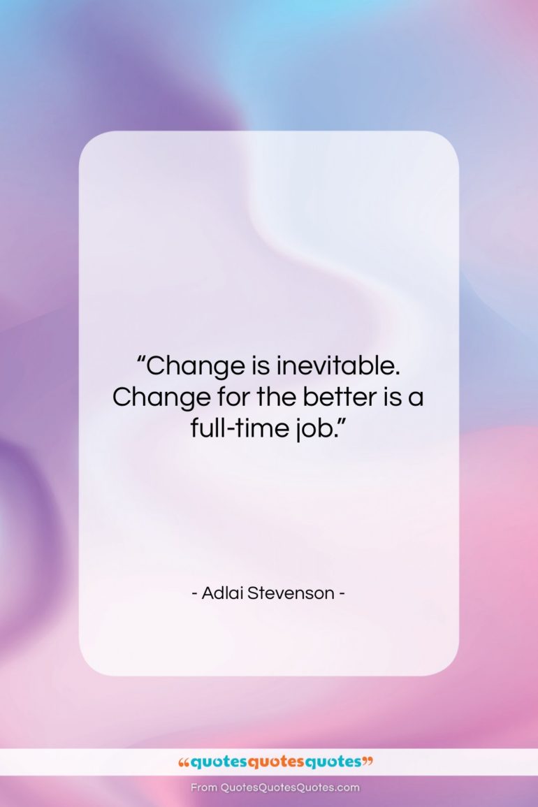 Adlai Stevenson quote: “Change is inevitable. Change for the better…”- at QuotesQuotesQuotes.com