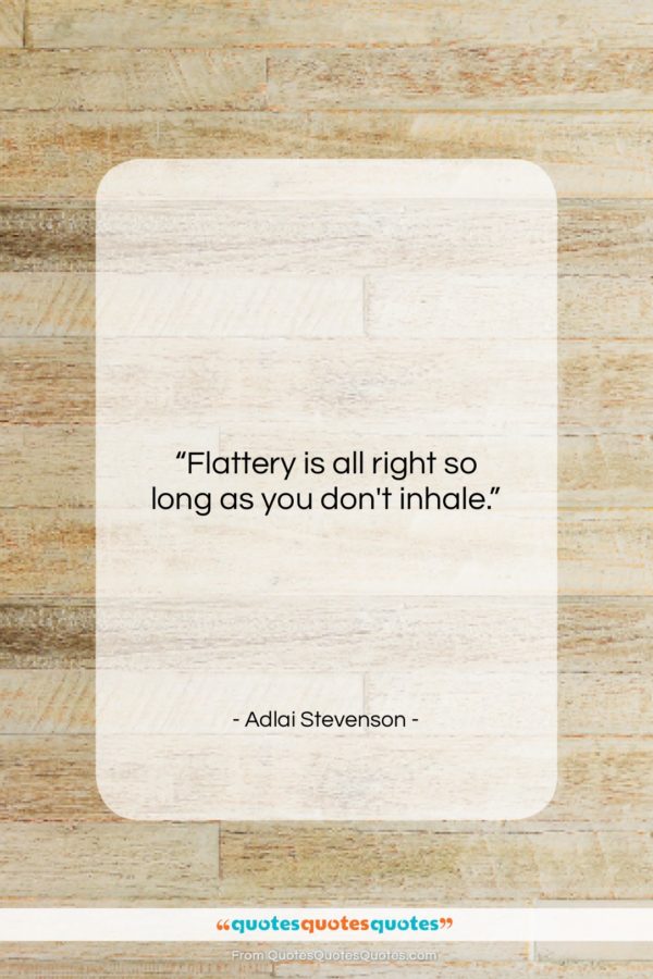 Adlai Stevenson quote: “Flattery is all right so long as…”- at QuotesQuotesQuotes.com