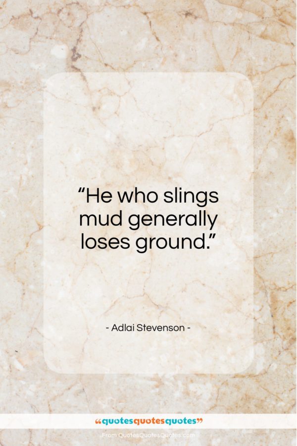 Adlai Stevenson quote: “He who slings mud generally loses ground…”- at QuotesQuotesQuotes.com