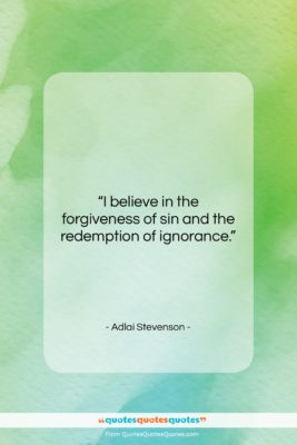 Adlai Stevenson quote: “I believe in the forgiveness of sin…”- at QuotesQuotesQuotes.com