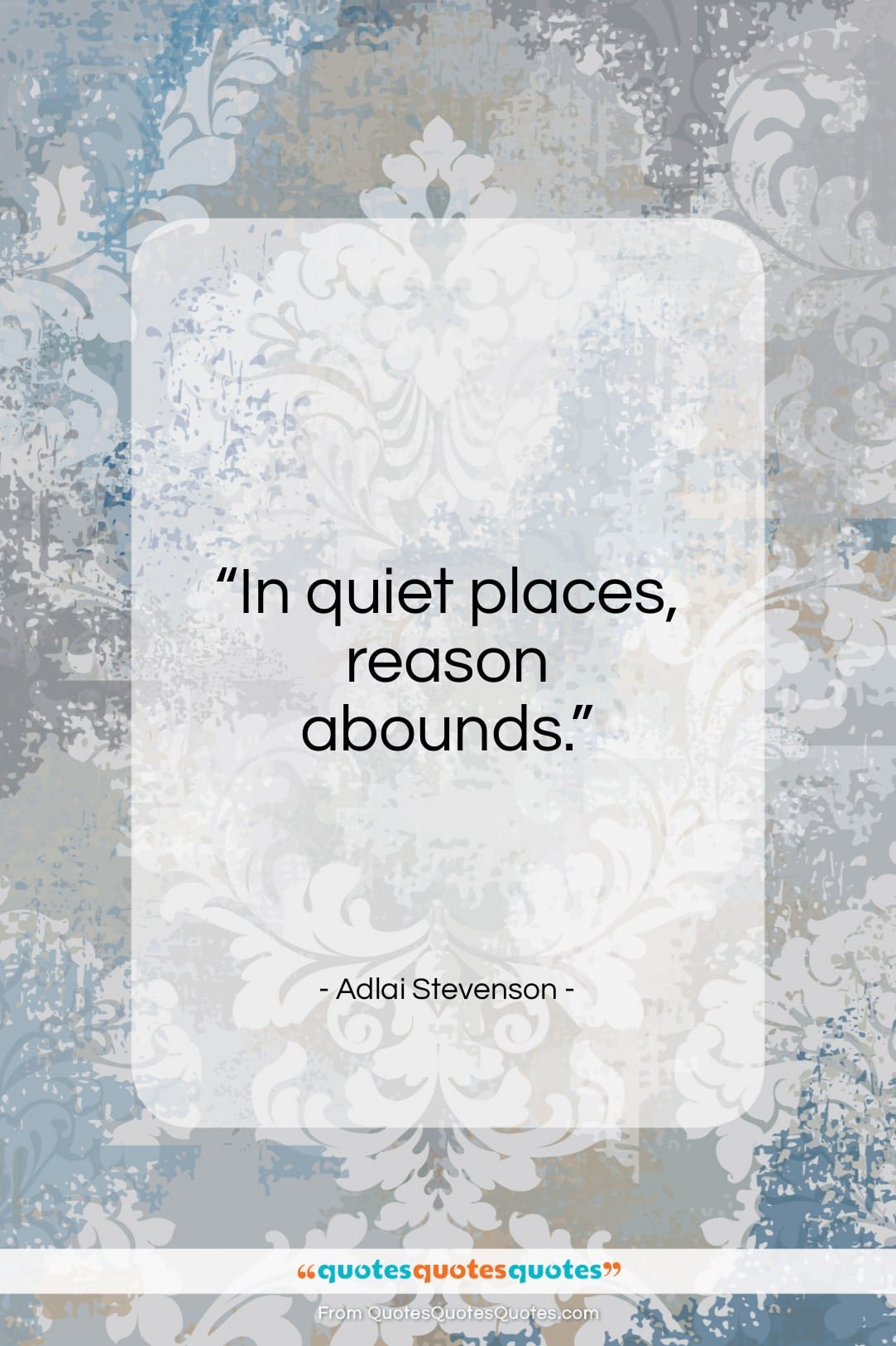 Adlai Stevenson quote: “In quiet places, reason abounds…”- at QuotesQuotesQuotes.com