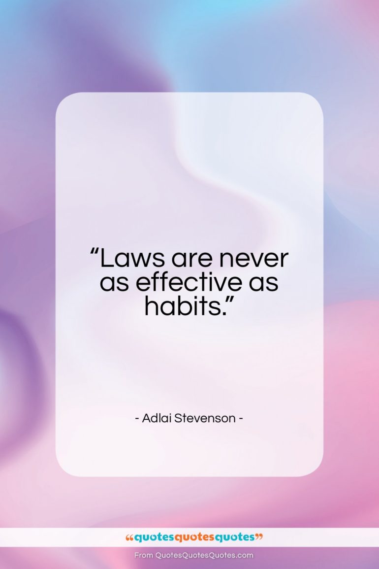 Adlai Stevenson quote: “Laws are never as effective as habits…”- at QuotesQuotesQuotes.com