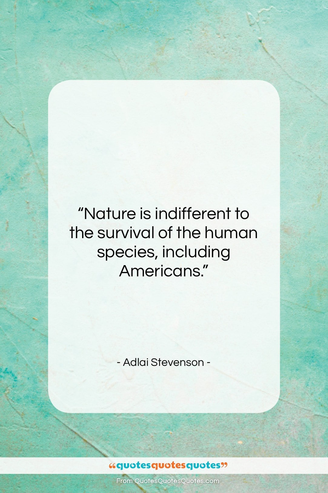 Adlai Stevenson quote: “Nature is indifferent to the survival of…”- at QuotesQuotesQuotes.com