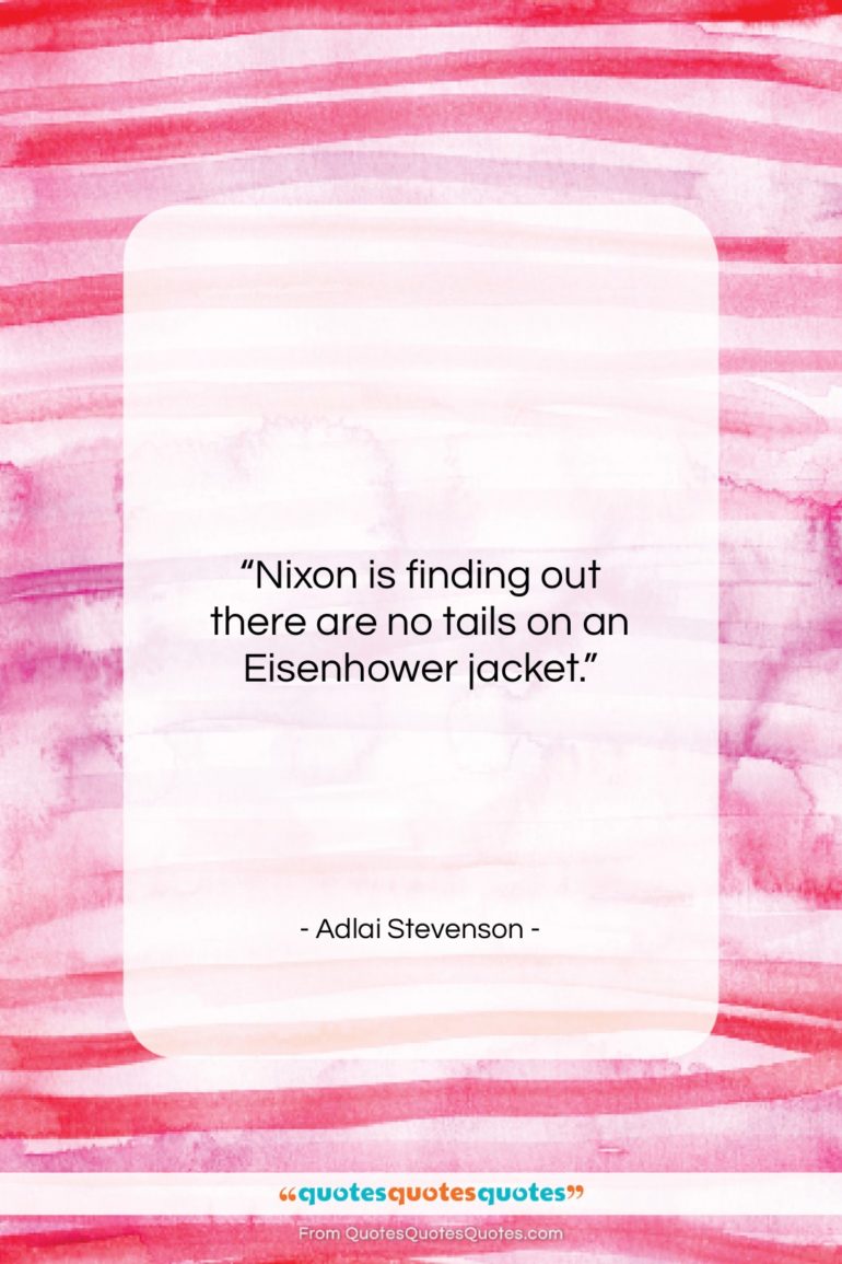 Adlai Stevenson quote: “Nixon is finding out there are no…”- at QuotesQuotesQuotes.com