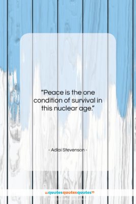 Adlai Stevenson quote: “Peace is the one condition of survival…”- at QuotesQuotesQuotes.com