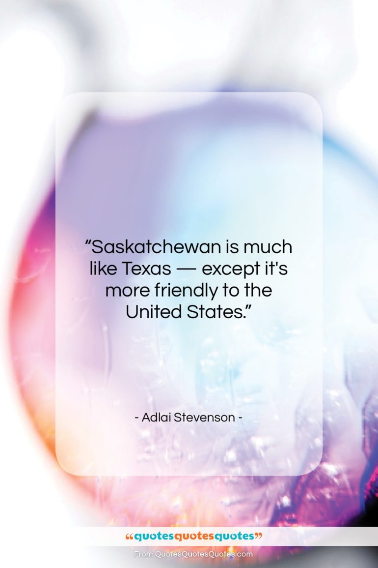 Adlai Stevenson quote: “Saskatchewan is much like Texas – except it’s…”- at QuotesQuotesQuotes.com