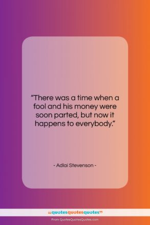 Adlai Stevenson quote: “There was a time when a fool…”- at QuotesQuotesQuotes.com