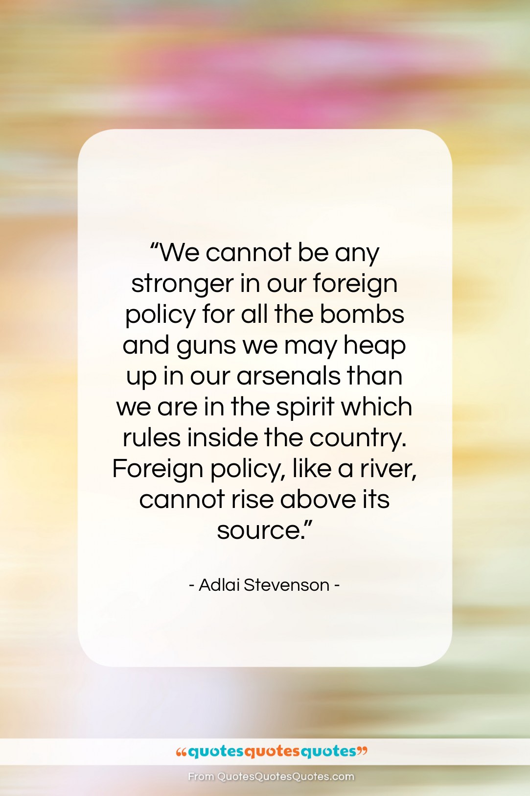 Adlai Stevenson quote: “We cannot be any stronger in our…”- at QuotesQuotesQuotes.com