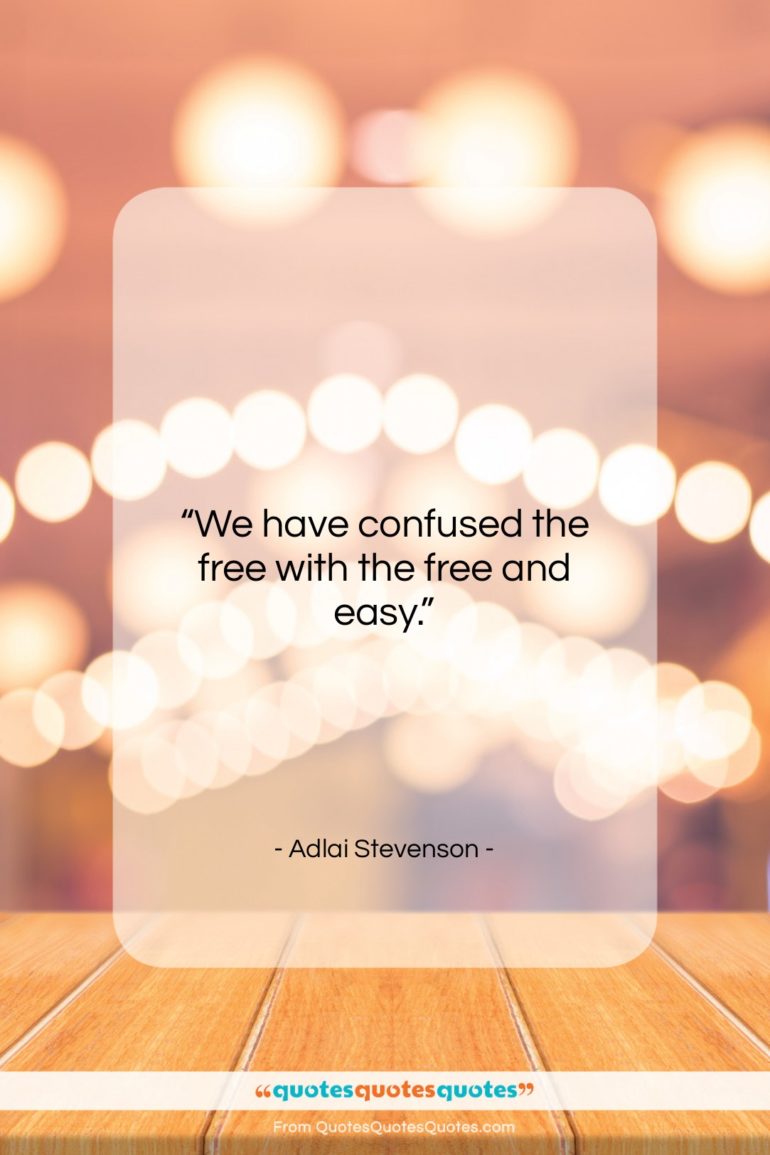 Adlai Stevenson quote: “We have confused the free with the…”- at QuotesQuotesQuotes.com