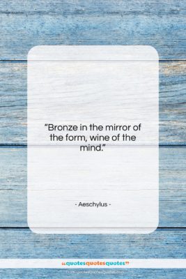 Aeschylus quote: “Bronze in the mirror of the form,…”- at QuotesQuotesQuotes.com